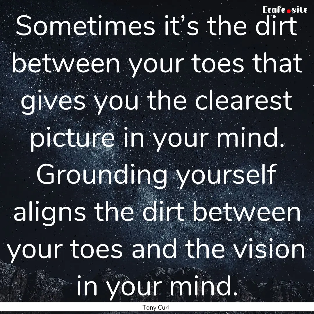 Sometimes it’s the dirt between your toes.... : Quote by Tony Curl