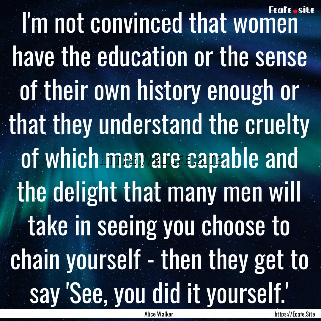 I'm not convinced that women have the education.... : Quote by Alice Walker