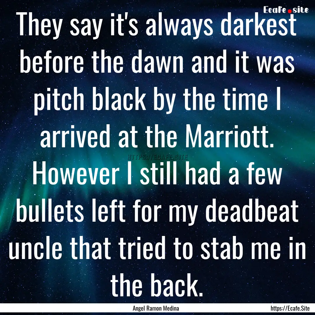 They say it's always darkest before the dawn.... : Quote by Angel Ramon Medina