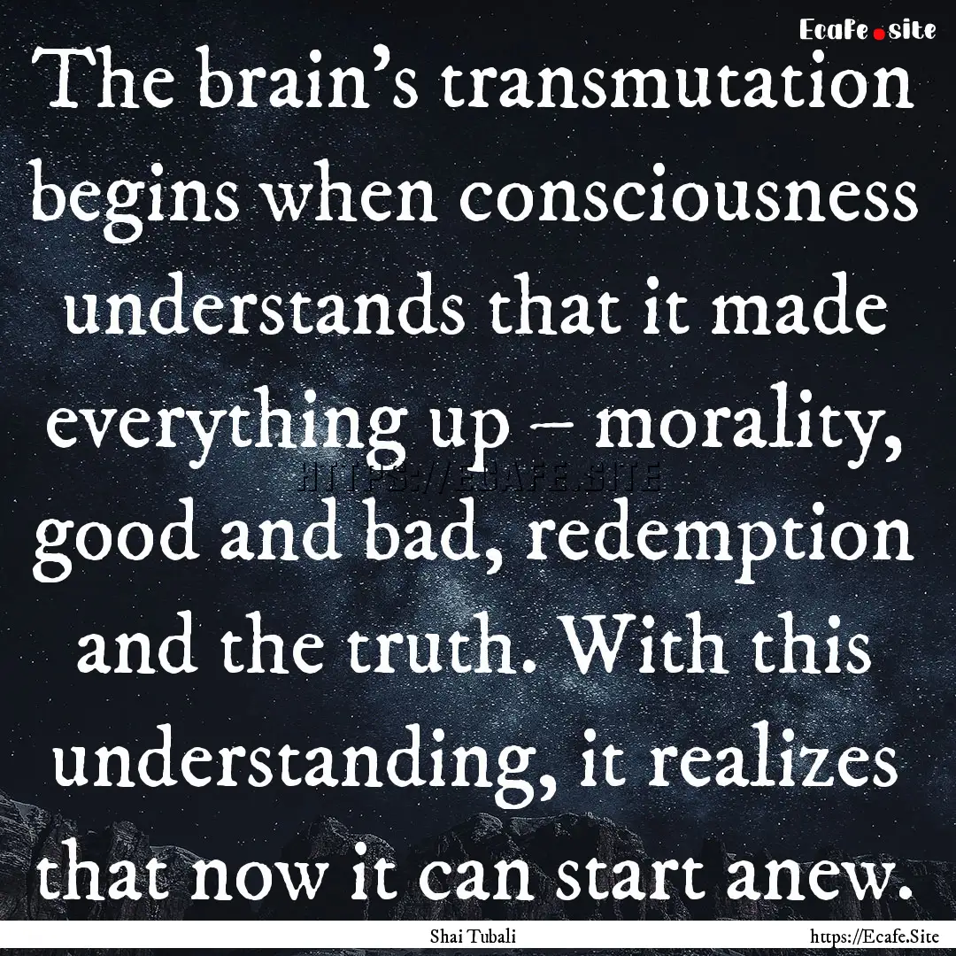 The brain's transmutation begins when consciousness.... : Quote by Shai Tubali