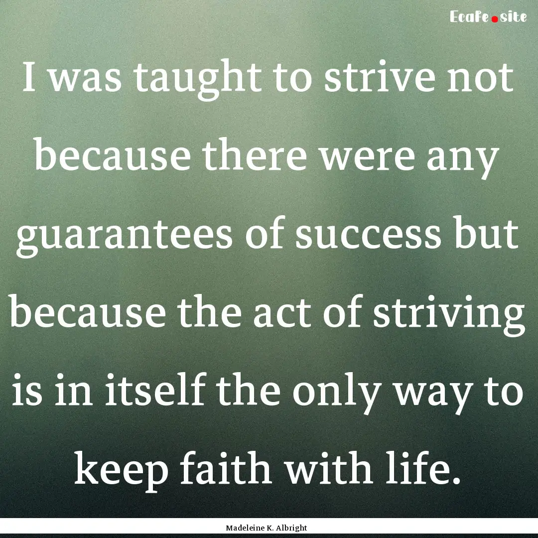 I was taught to strive not because there.... : Quote by Madeleine K. Albright