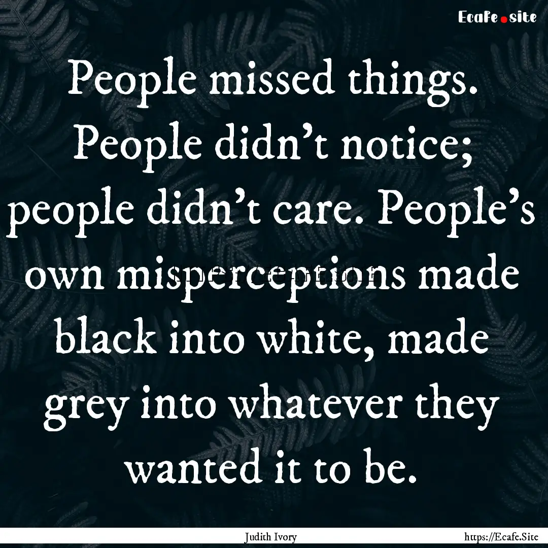 People missed things. People didn’t notice;.... : Quote by Judith Ivory