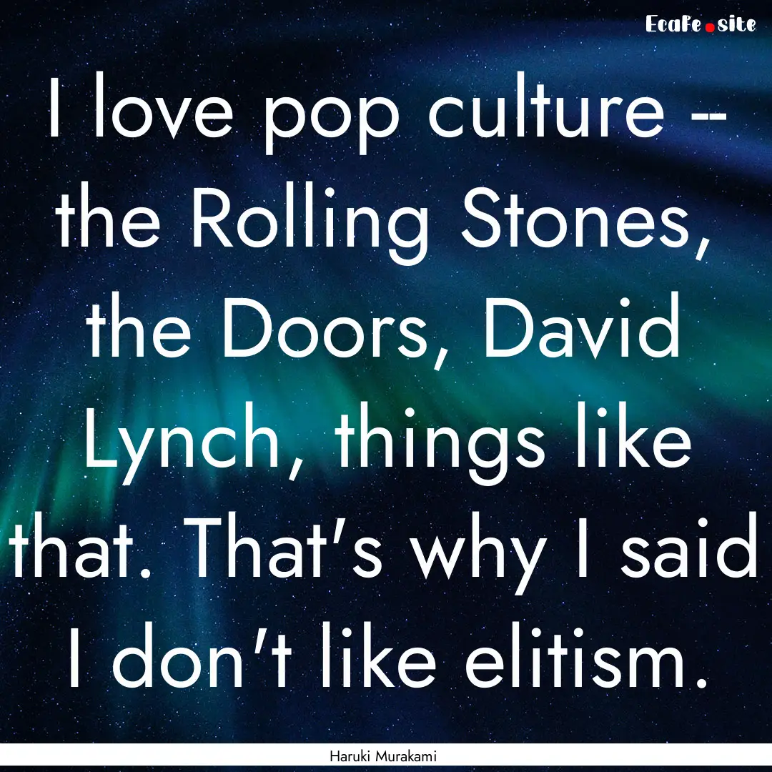 I love pop culture -- the Rolling Stones,.... : Quote by Haruki Murakami