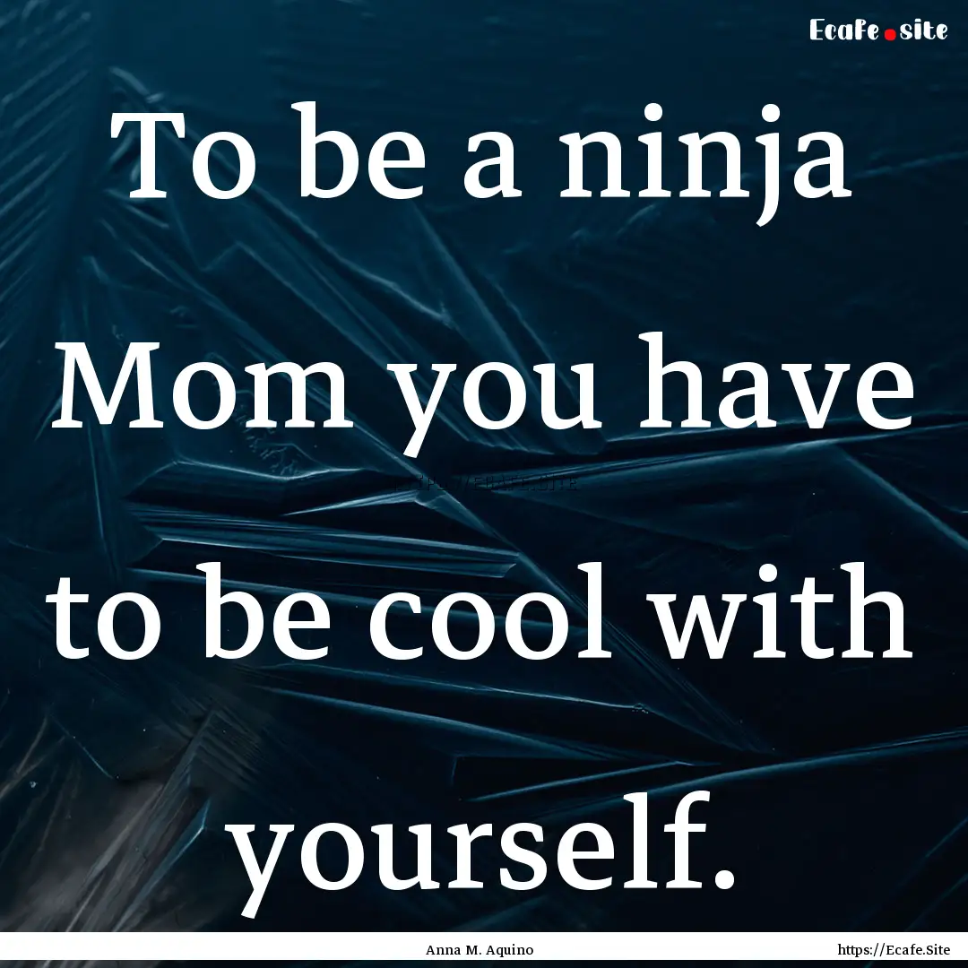 To be a ninja Mom you have to be cool with.... : Quote by Anna M. Aquino