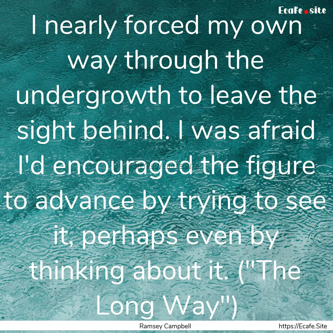 I nearly forced my own way through the undergrowth.... : Quote by Ramsey Campbell