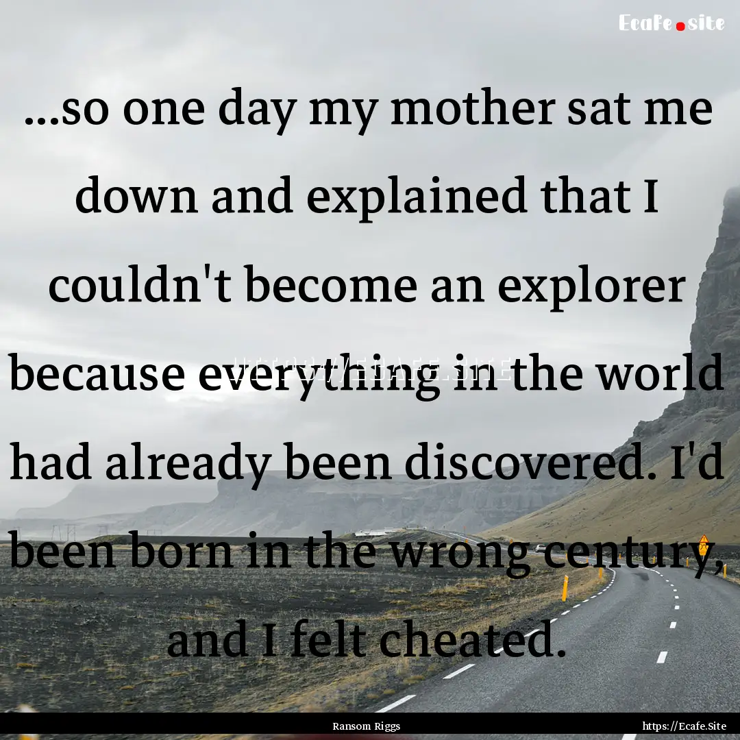 ...so one day my mother sat me down and explained.... : Quote by Ransom Riggs