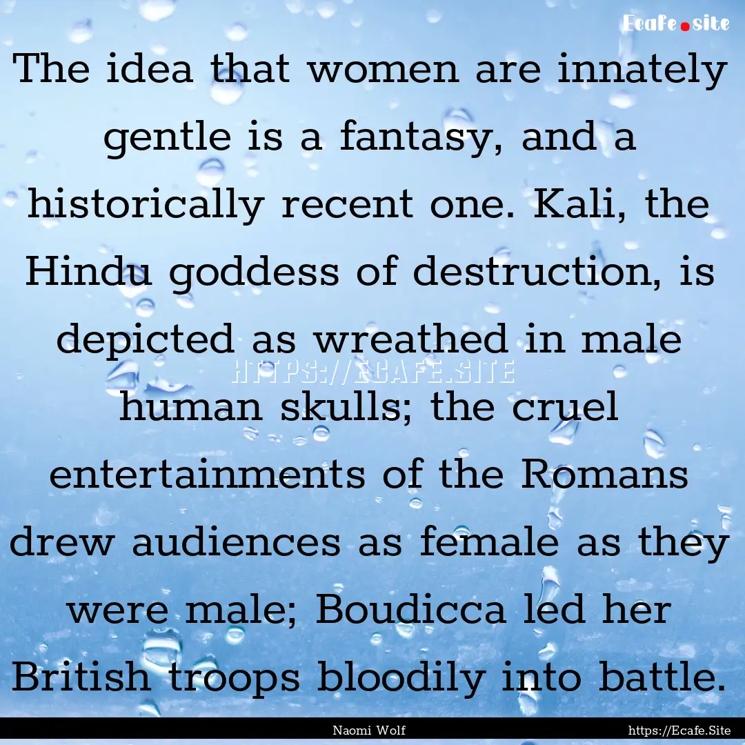 The idea that women are innately gentle is.... : Quote by Naomi Wolf