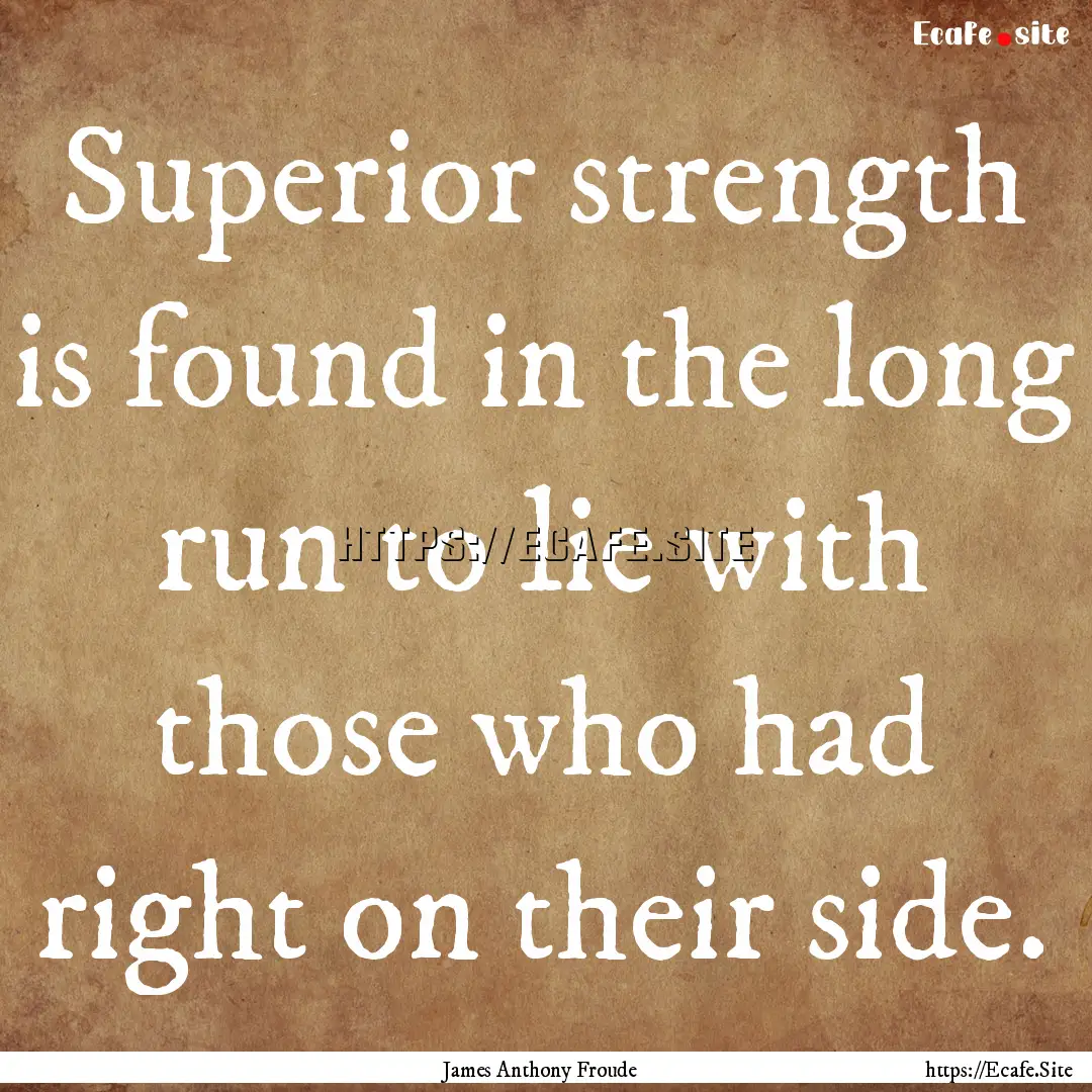 Superior strength is found in the long run.... : Quote by James Anthony Froude