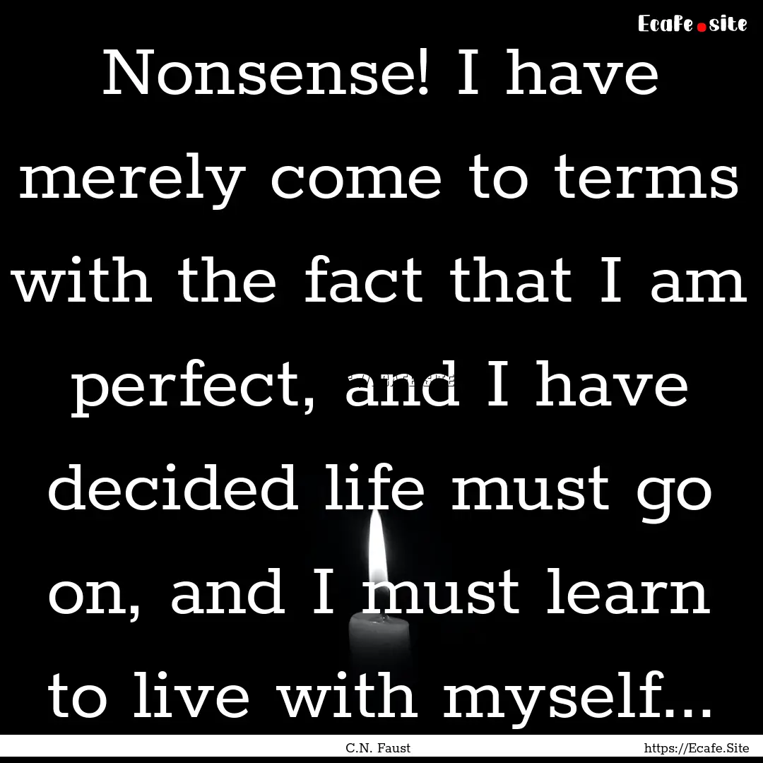 Nonsense! I have merely come to terms with.... : Quote by C.N. Faust