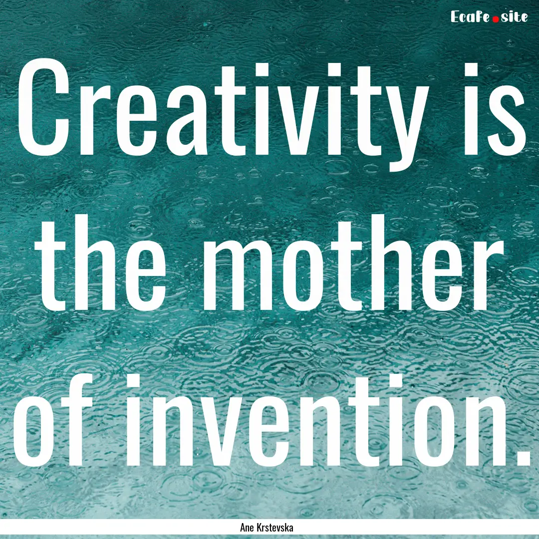 Creativity is the mother of invention. : Quote by Ane Krstevska