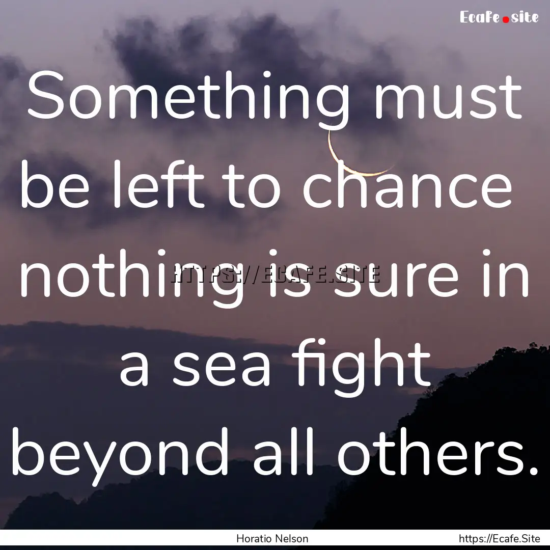 Something must be left to chance nothing.... : Quote by Horatio Nelson