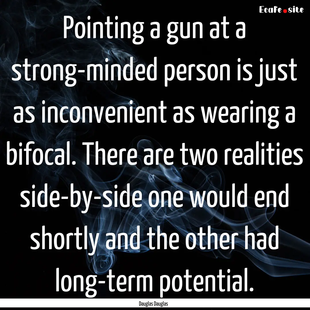 Pointing a gun at a strong-minded person.... : Quote by Dauglas Dauglas