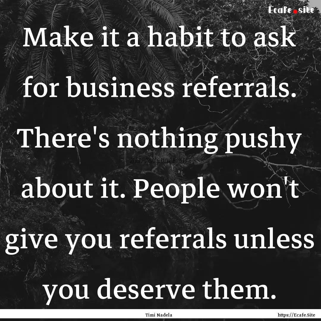 Make it a habit to ask for business referrals..... : Quote by Timi Nadela