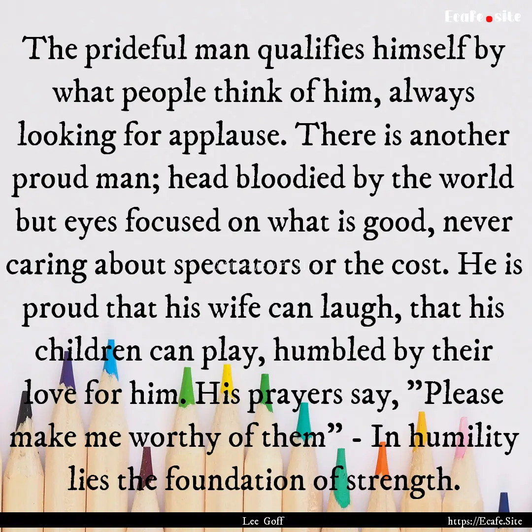 The prideful man qualifies himself by what.... : Quote by Lee Goff