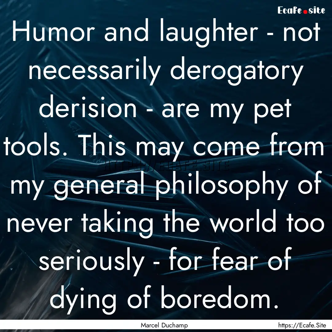 Humor and laughter - not necessarily derogatory.... : Quote by Marcel Duchamp