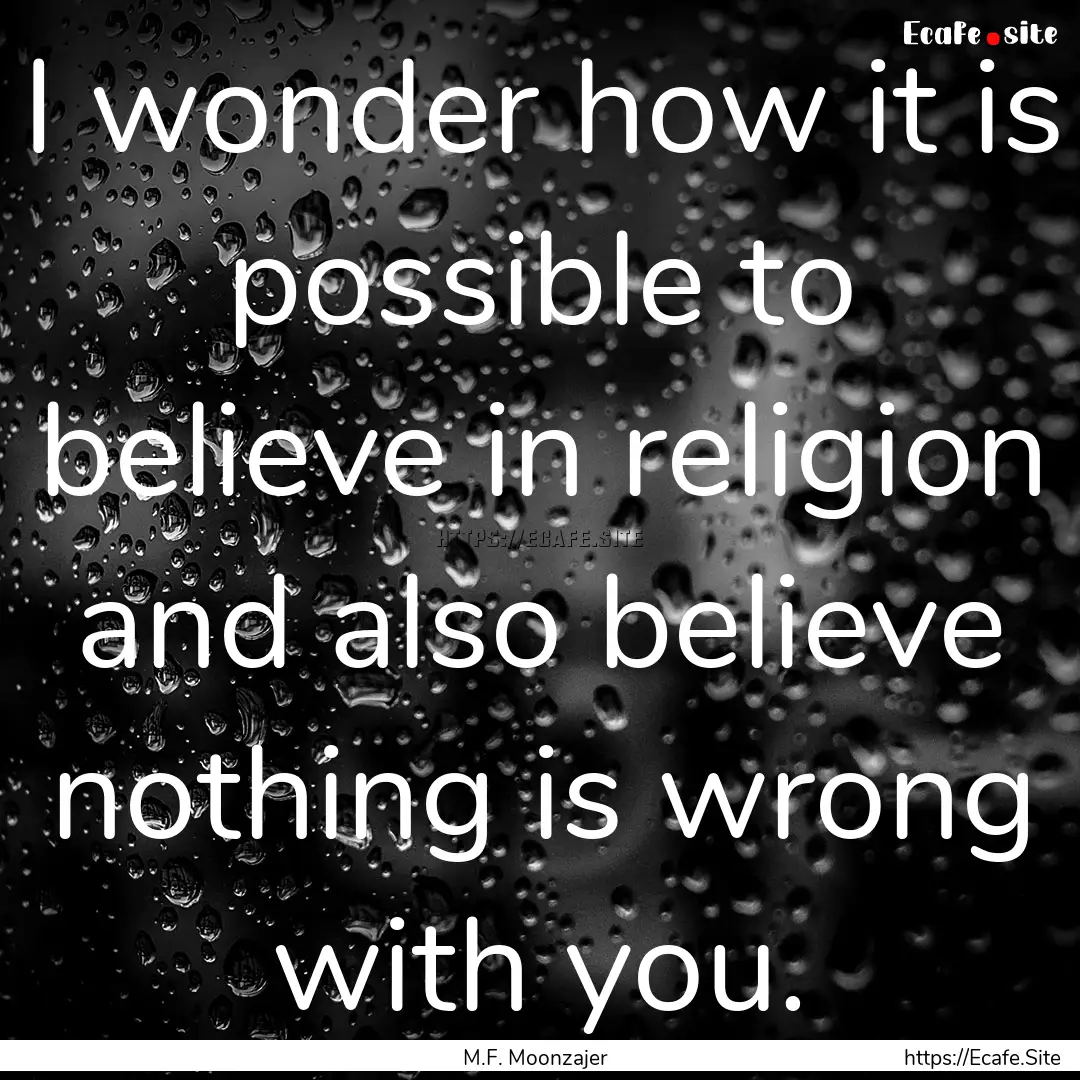 I wonder how it is possible to believe in.... : Quote by M.F. Moonzajer