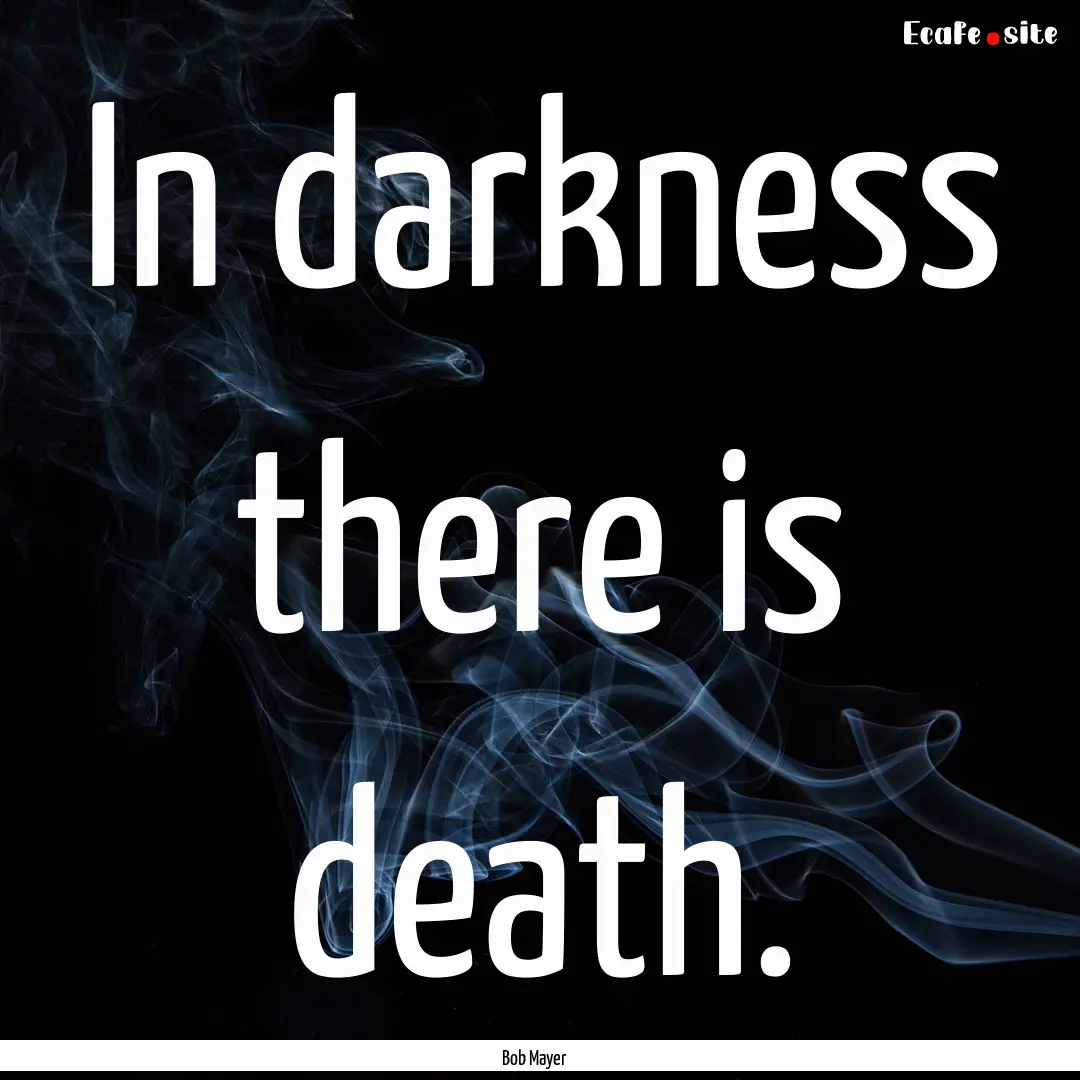 In darkness there is death. : Quote by Bob Mayer