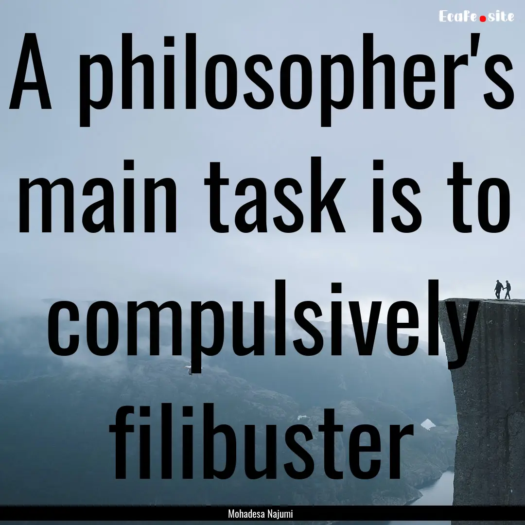 A philosopher's main task is to compulsively.... : Quote by Mohadesa Najumi