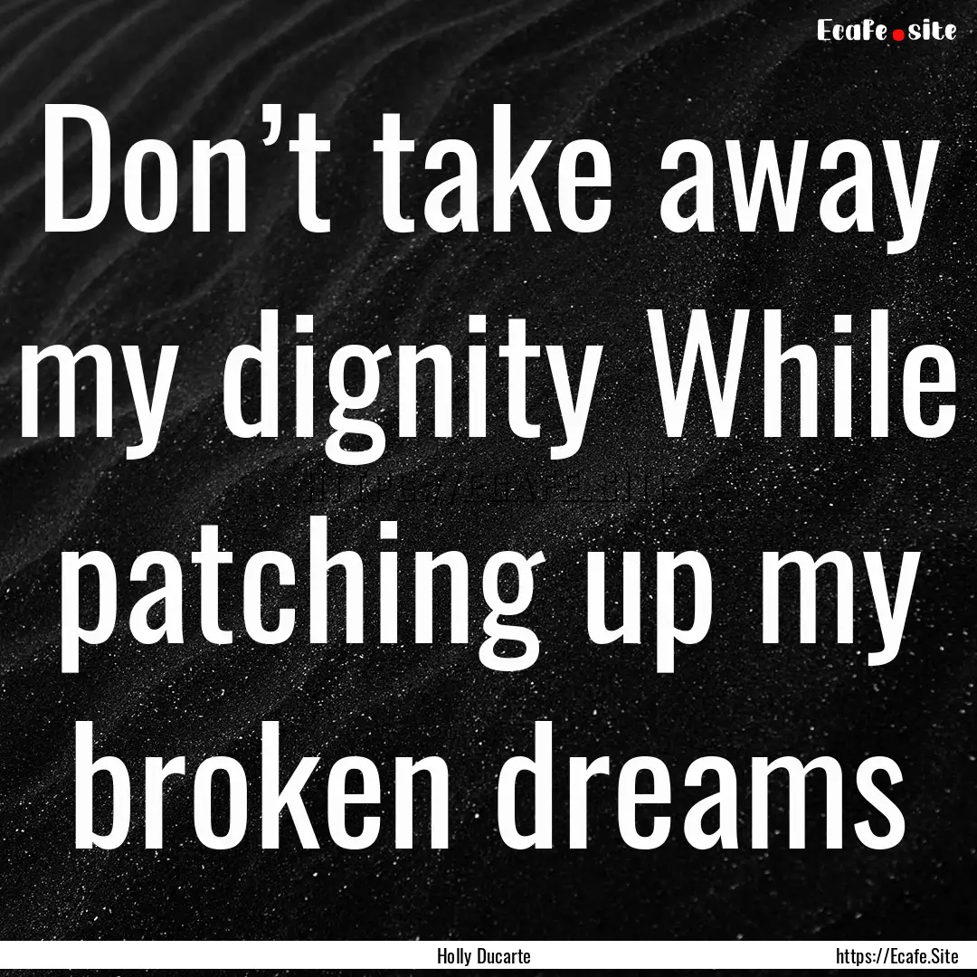 Don’t take away my dignity While patching.... : Quote by Holly Ducarte