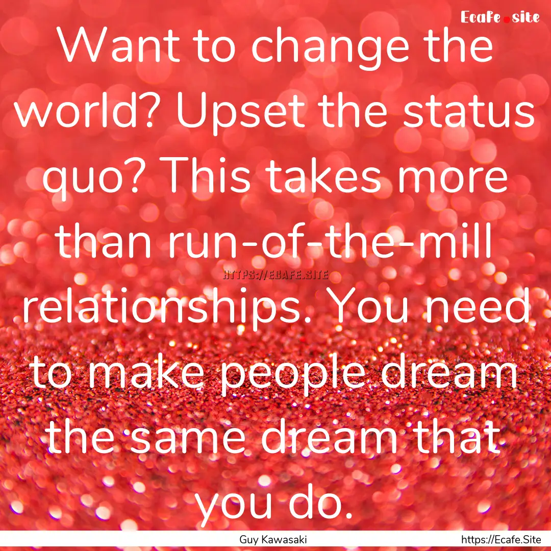 Want to change the world? Upset the status.... : Quote by Guy Kawasaki