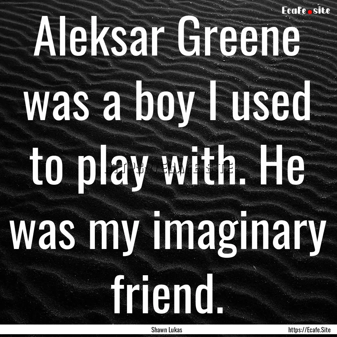 Aleksar Greene was a boy I used to play with..... : Quote by Shawn Lukas