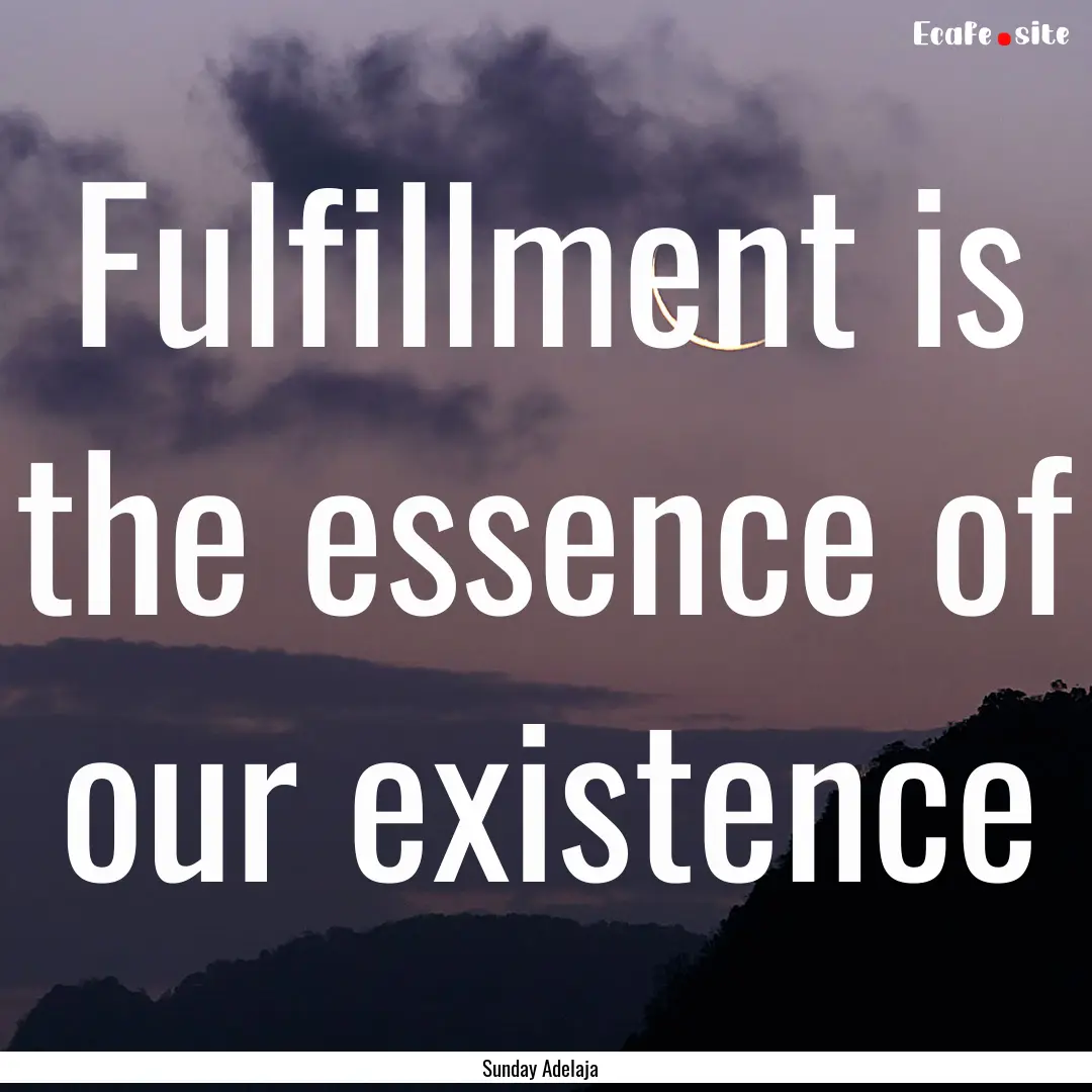 Fulfillment is the essence of our existence.... : Quote by Sunday Adelaja