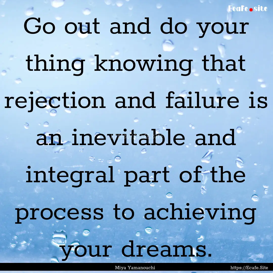 Go out and do your thing knowing that rejection.... : Quote by Miya Yamanouchi