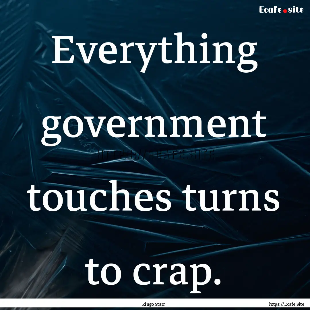 Everything government touches turns to crap..... : Quote by Ringo Starr