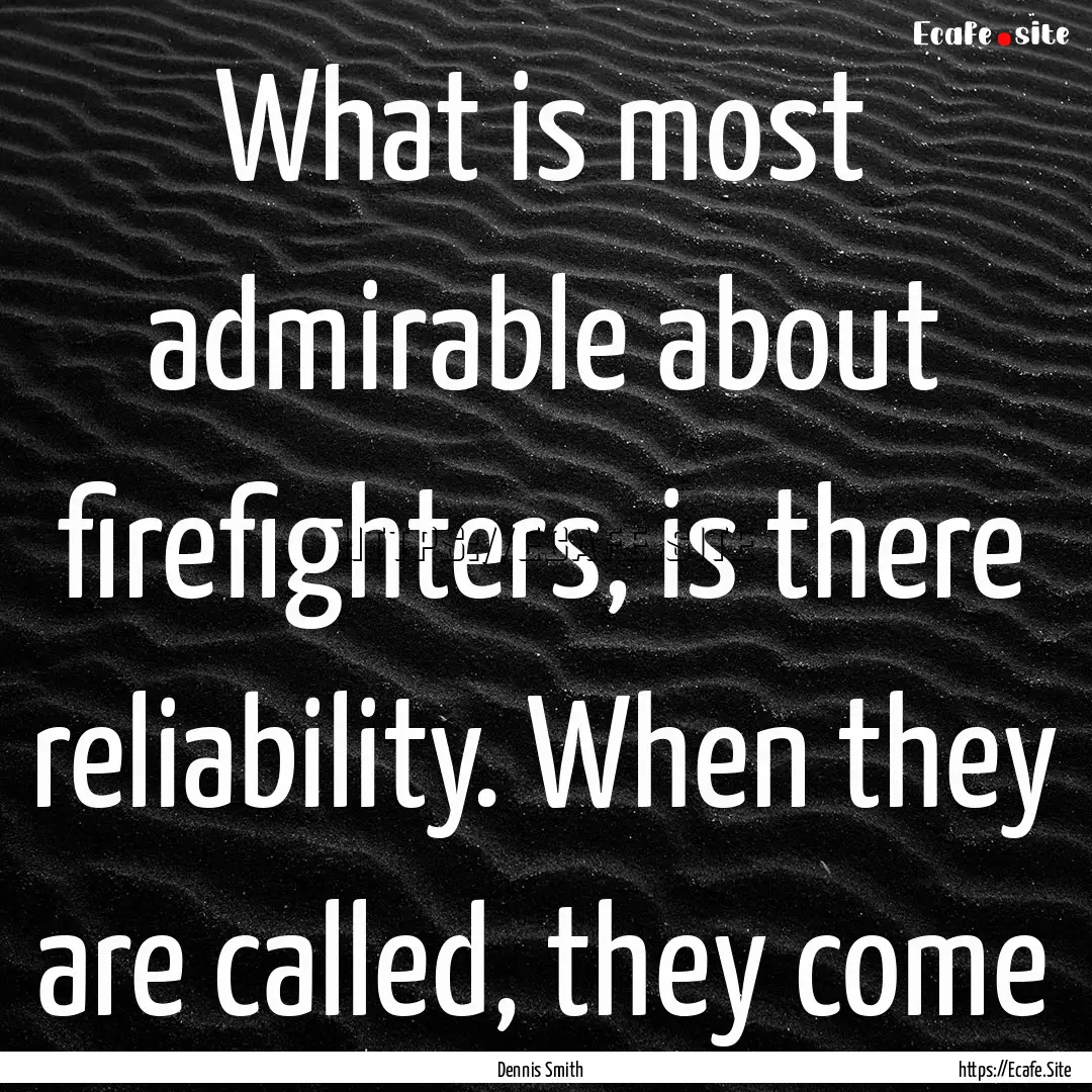 What is most admirable about firefighters,.... : Quote by Dennis Smith