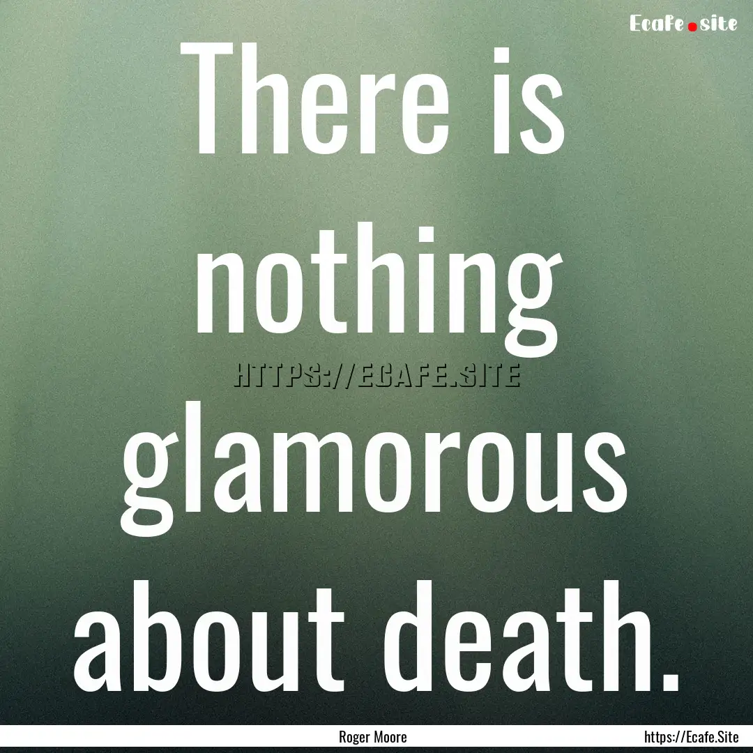 There is nothing glamorous about death. : Quote by Roger Moore