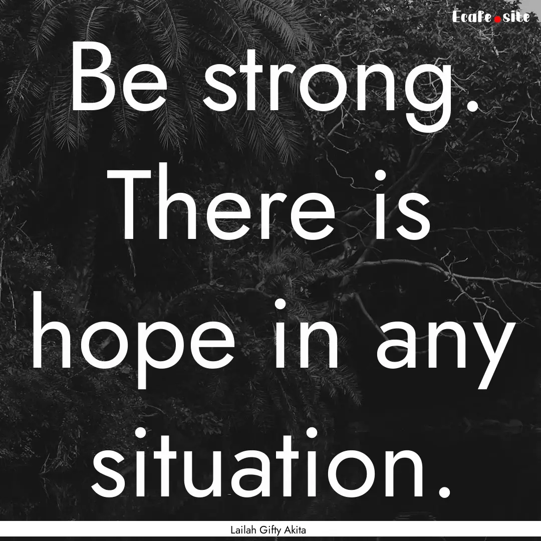 Be strong. There is hope in any situation..... : Quote by Lailah Gifty Akita