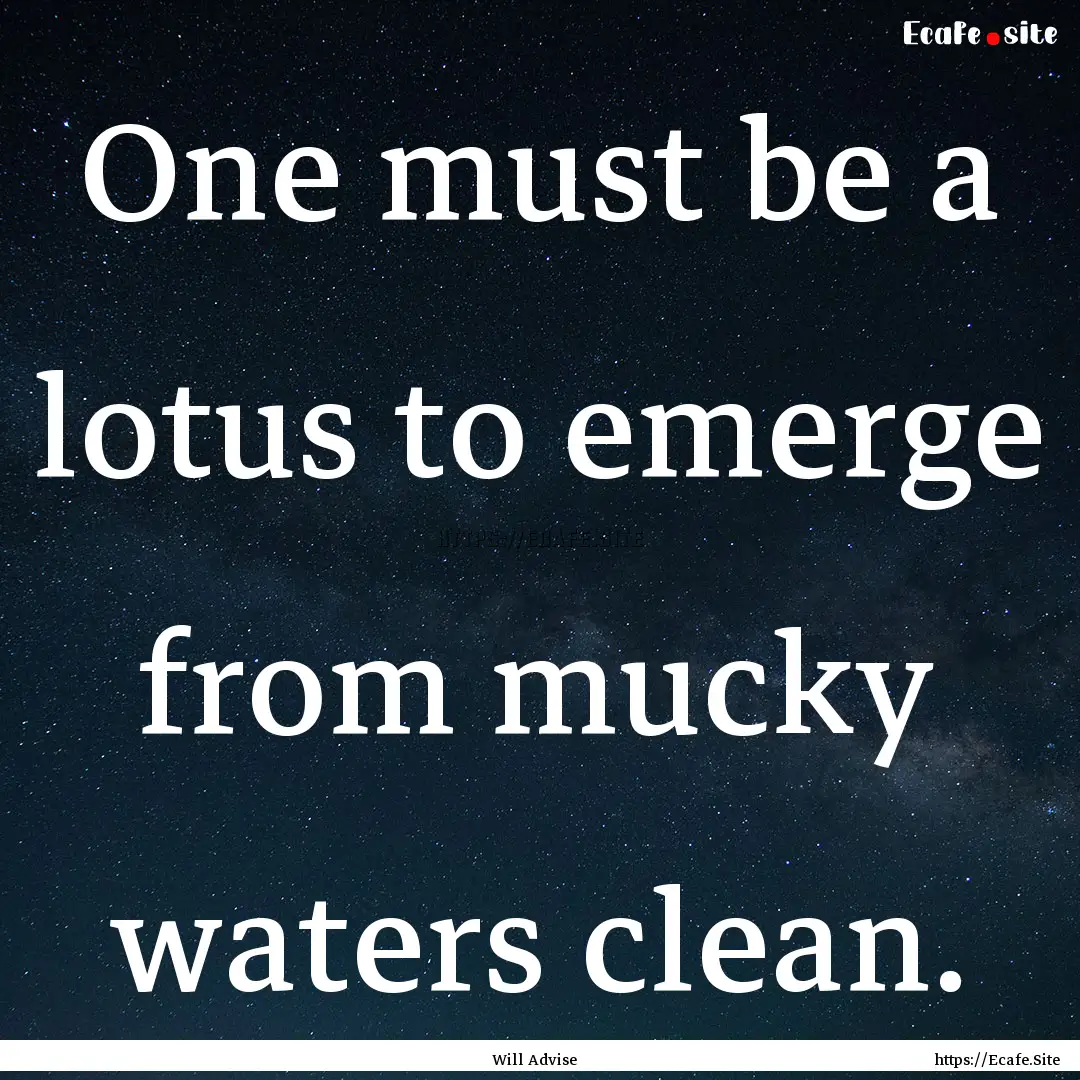 One must be a lotus to emerge from mucky.... : Quote by Will Advise