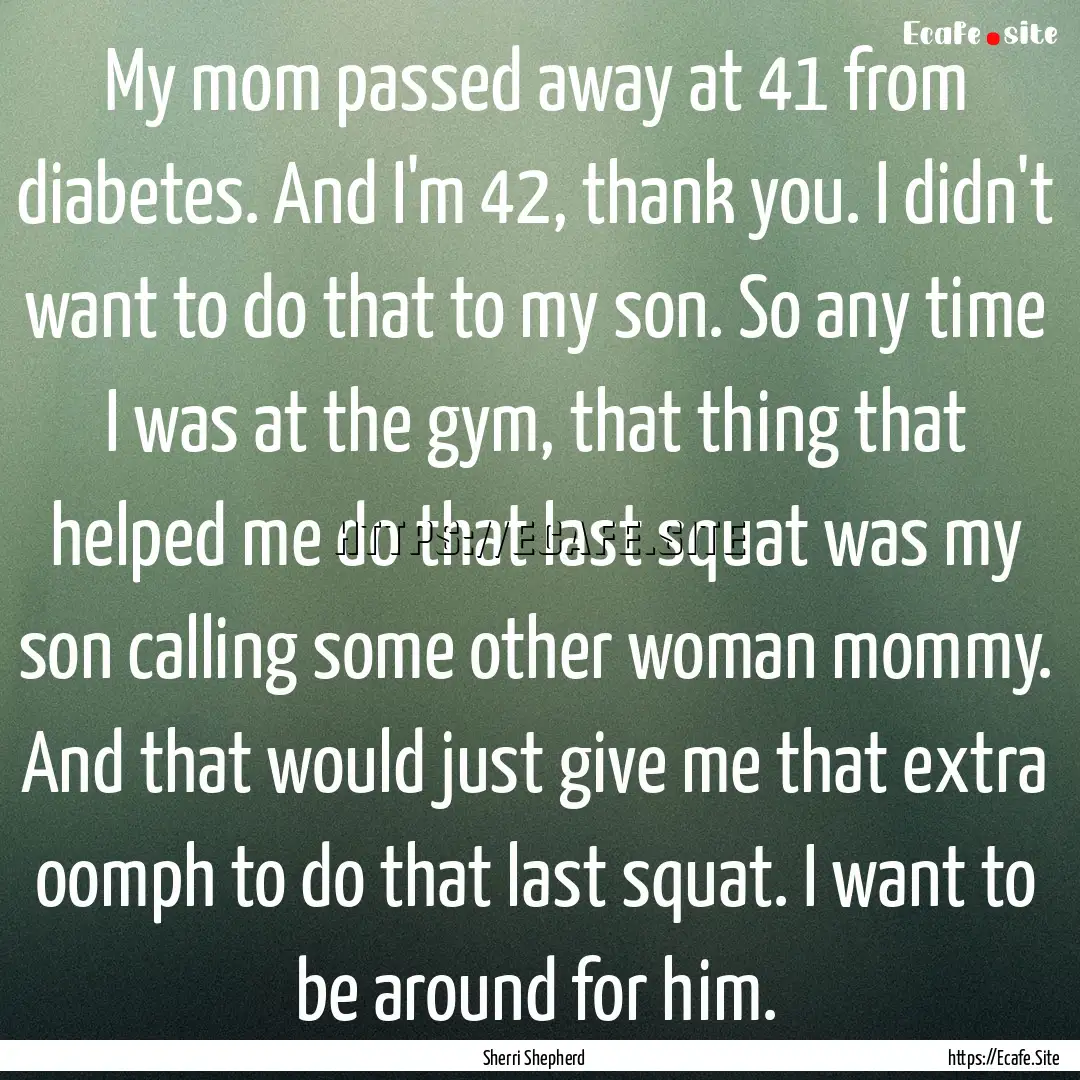 My mom passed away at 41 from diabetes. And.... : Quote by Sherri Shepherd