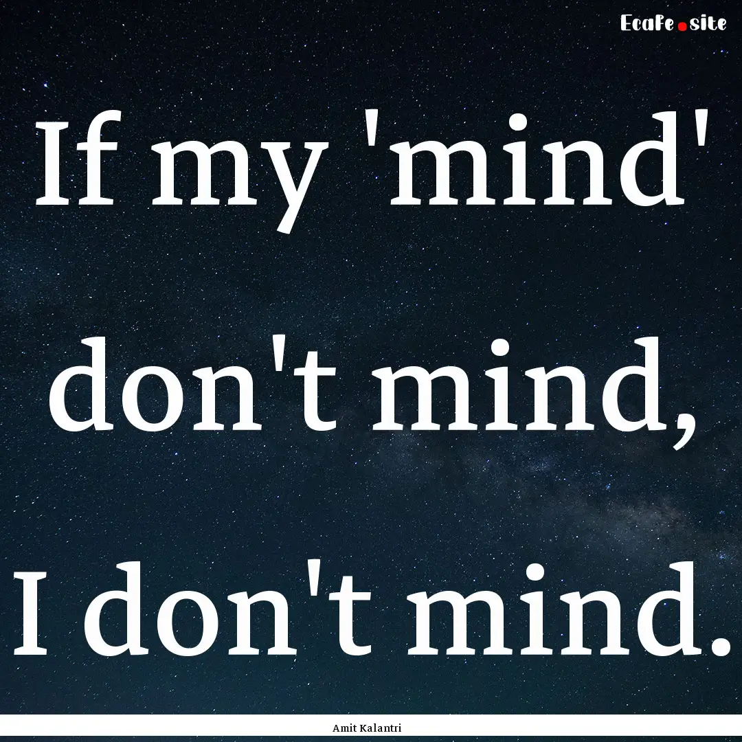 If my 'mind' don't mind, I don't mind. : Quote by Amit Kalantri