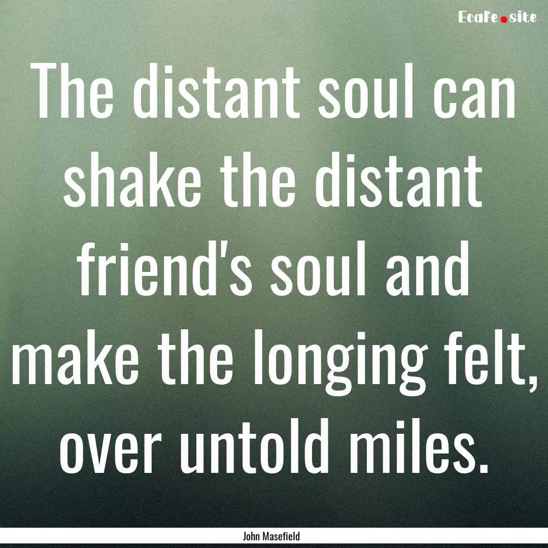 The distant soul can shake the distant friend's.... : Quote by John Masefield