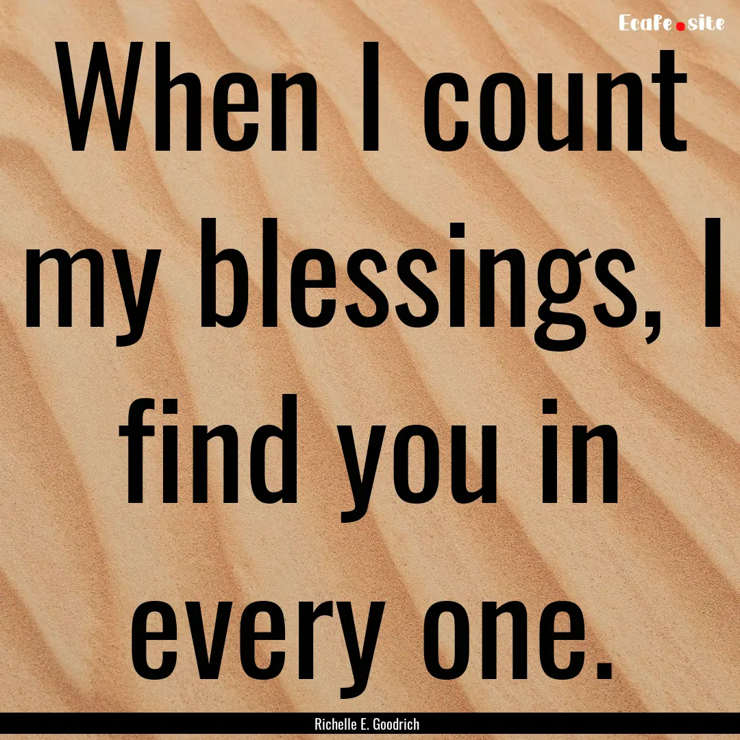 When I count my blessings, I find you in.... : Quote by Richelle E. Goodrich