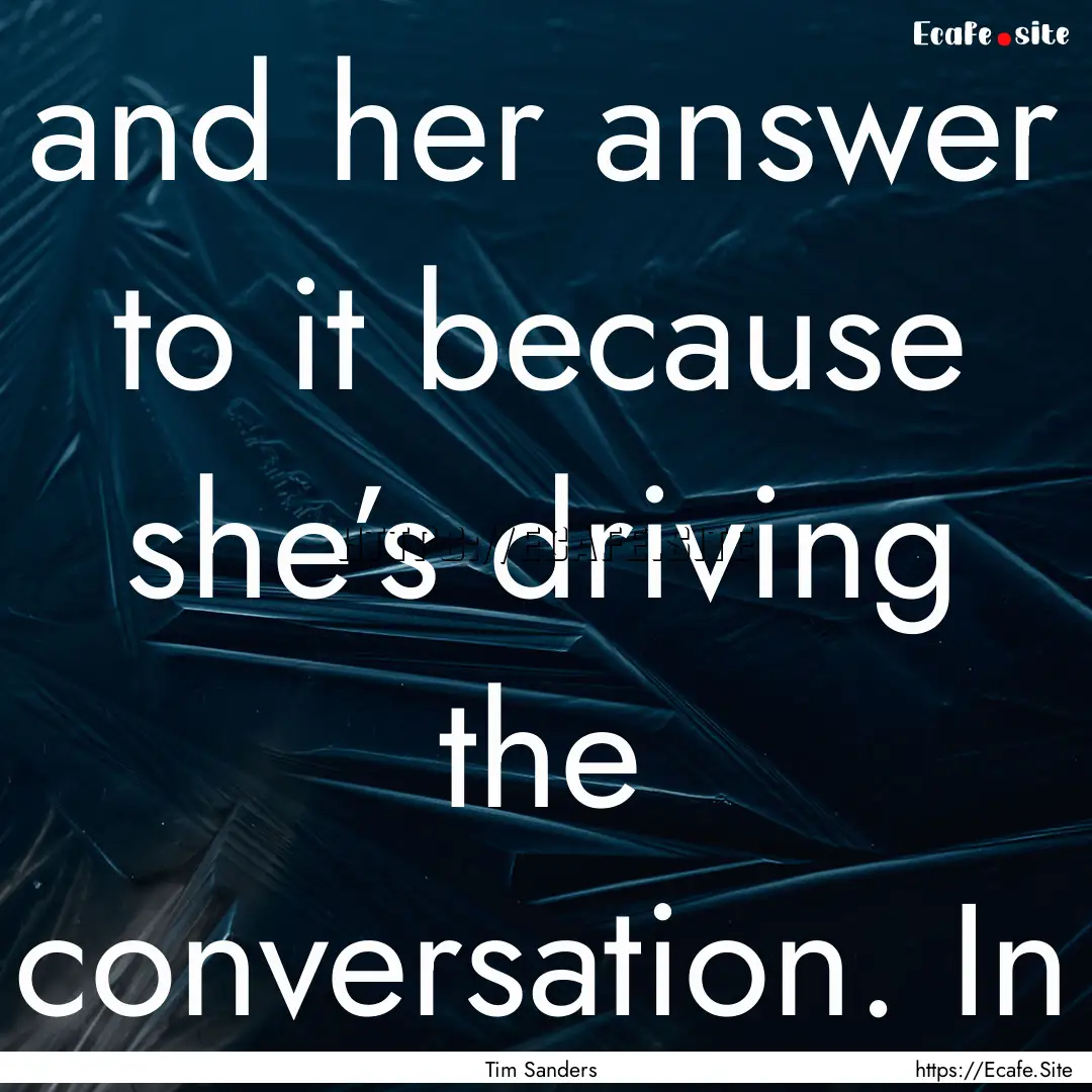 and her answer to it because she’s driving.... : Quote by Tim Sanders