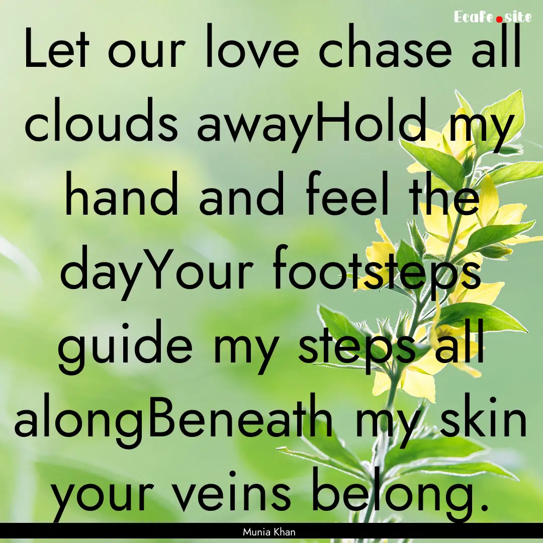 Let our love chase all clouds awayHold my.... : Quote by Munia Khan