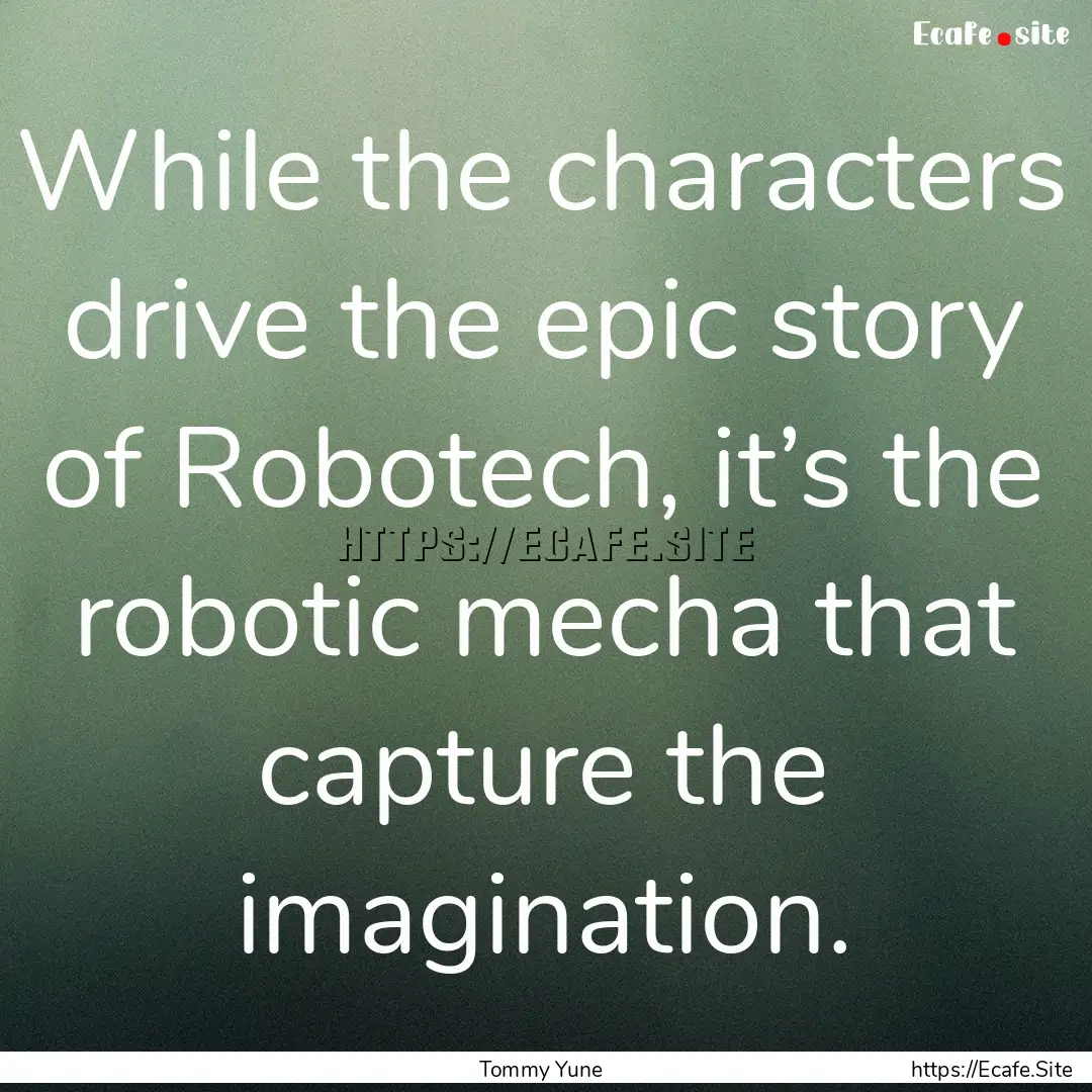 While the characters drive the epic story.... : Quote by Tommy Yune