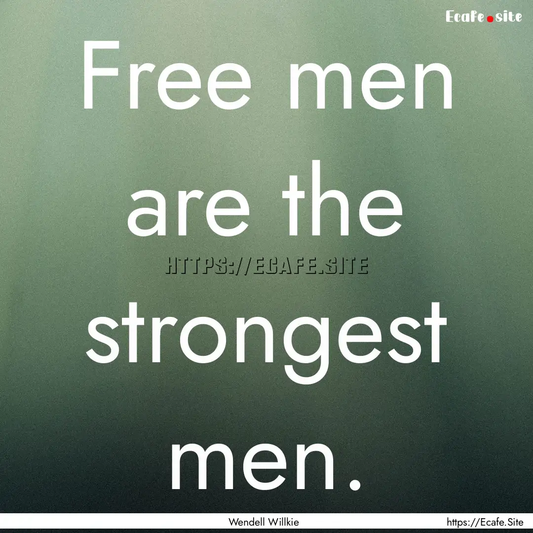 Free men are the strongest men. : Quote by Wendell Willkie