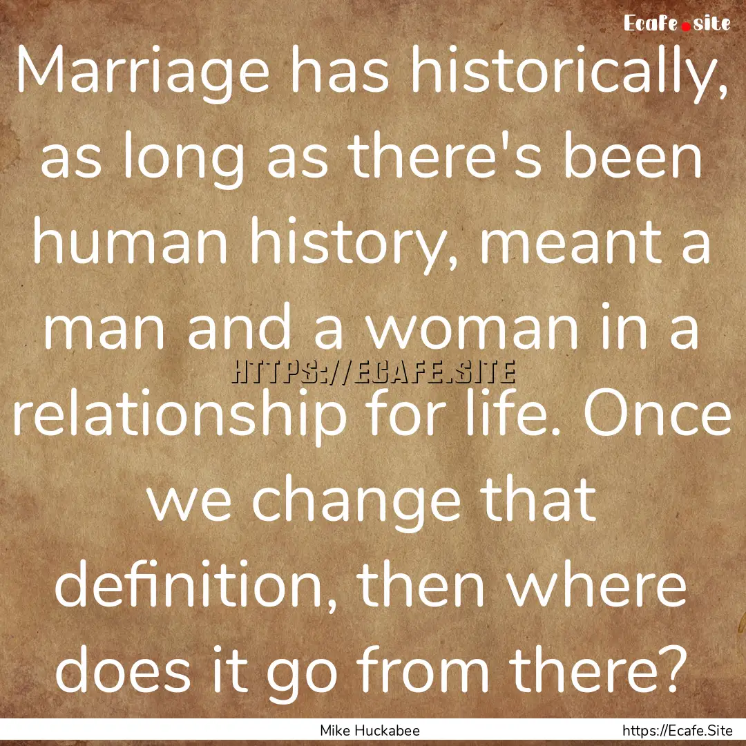 Marriage has historically, as long as there's.... : Quote by Mike Huckabee