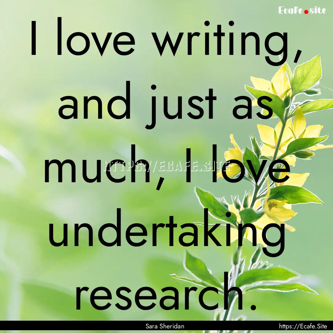 I love writing, and just as much, I love.... : Quote by Sara Sheridan