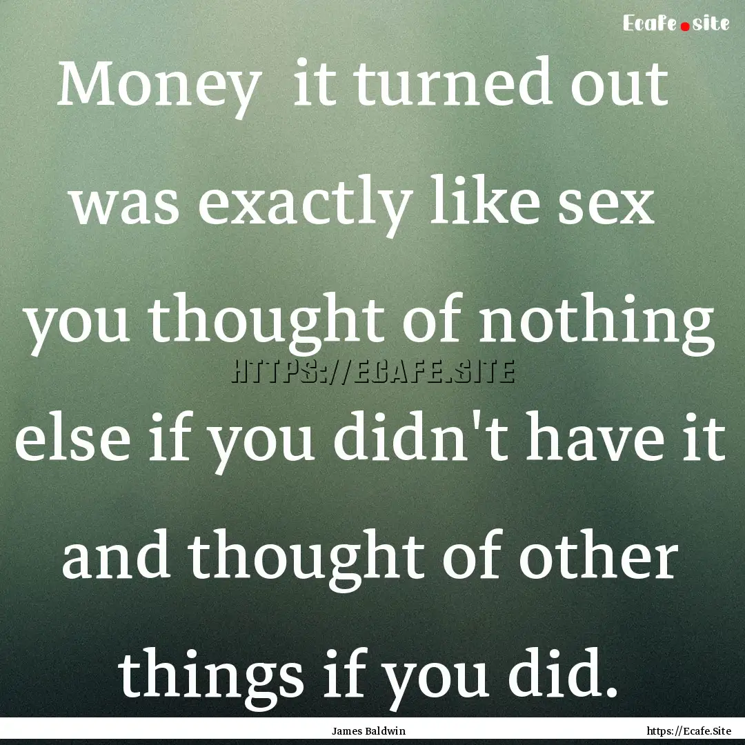 Money it turned out was exactly like sex.... : Quote by James Baldwin