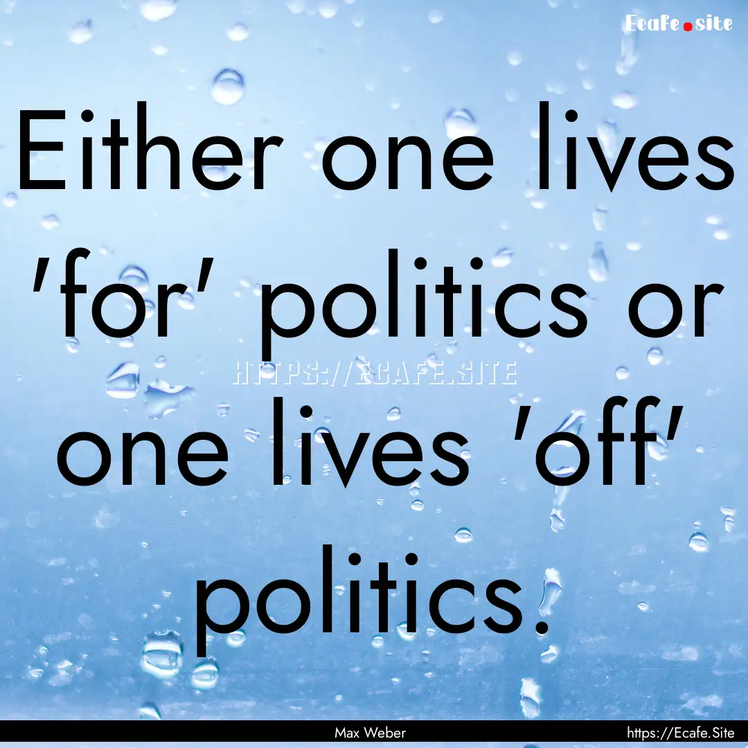 Either one lives 'for' politics or one lives.... : Quote by Max Weber