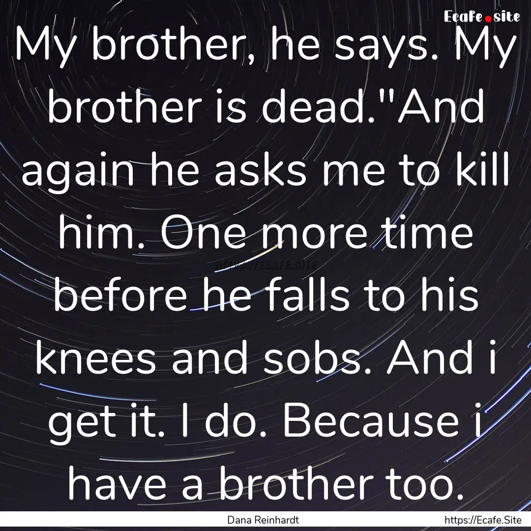 My brother, he says. My brother is dead.