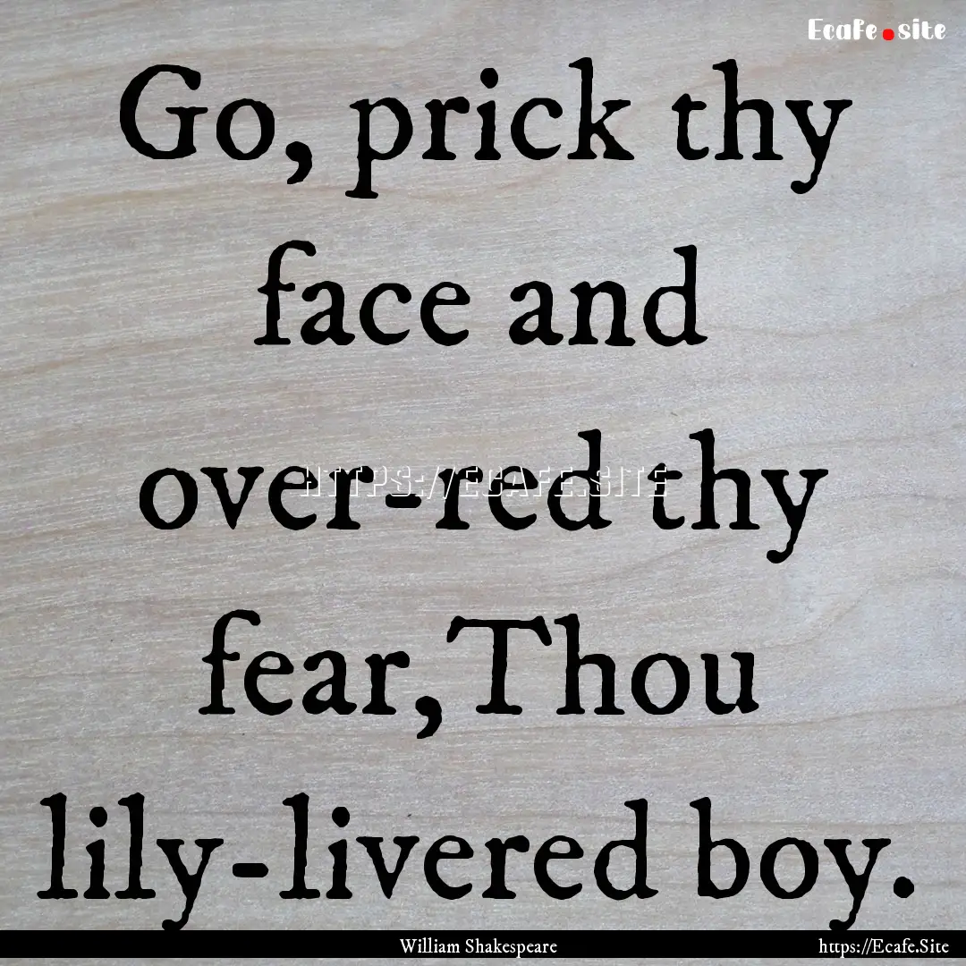 Go, prick thy face and over-red thy fear,Thou.... : Quote by William Shakespeare