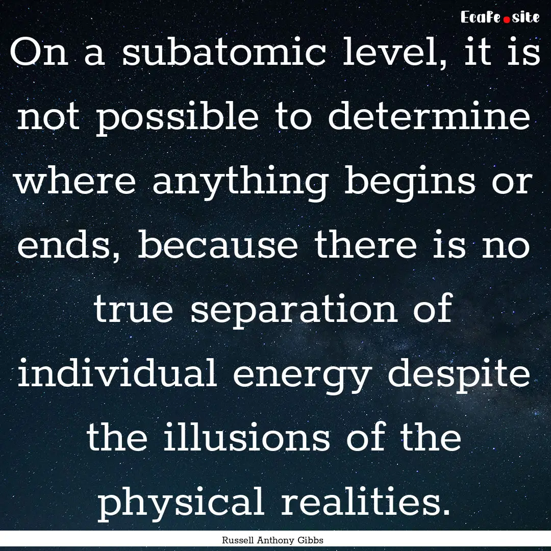 On a subatomic level, it is not possible.... : Quote by Russell Anthony Gibbs