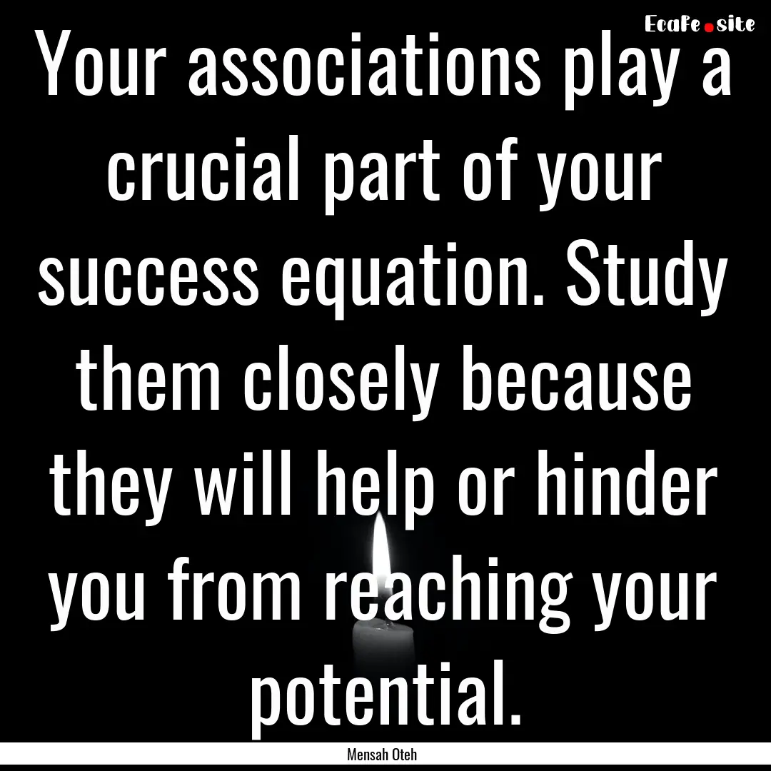 Your associations play a crucial part of.... : Quote by Mensah Oteh