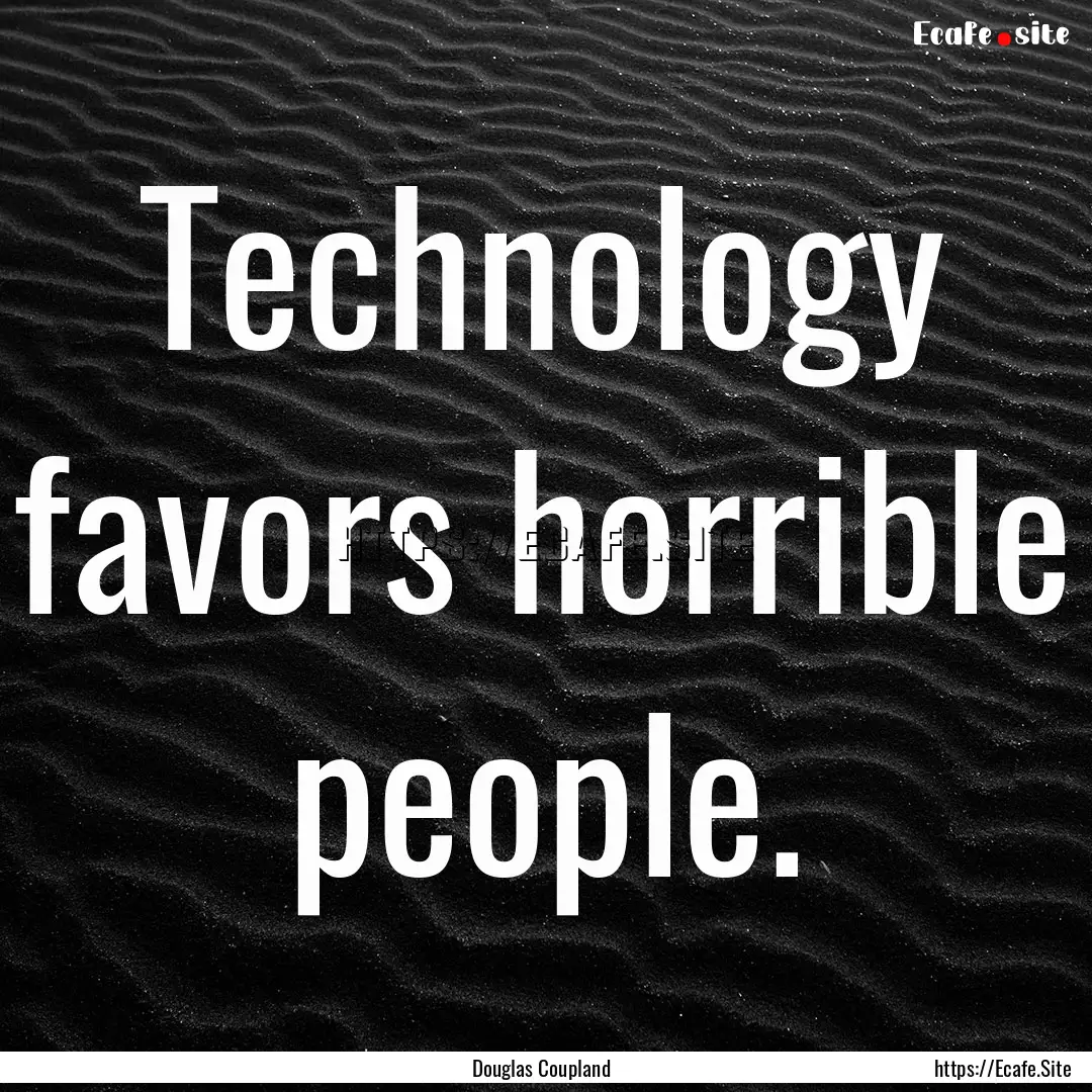 Technology favors horrible people. : Quote by Douglas Coupland