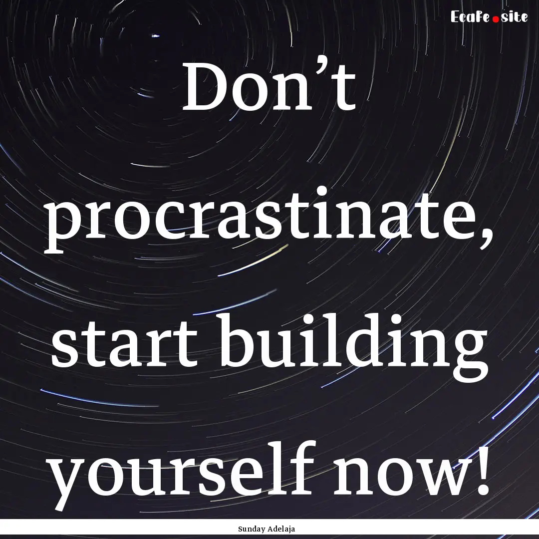 Don’t procrastinate, start building yourself.... : Quote by Sunday Adelaja